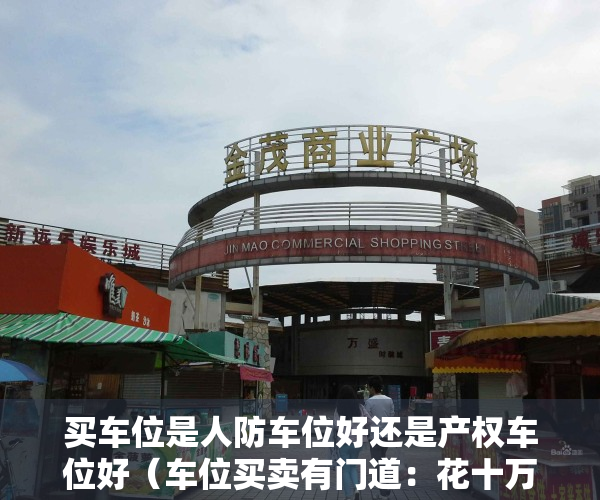 买车位是人防车位好还是产权车位好（车位买卖有门道：花十万买到的车位竟是人防车位？）