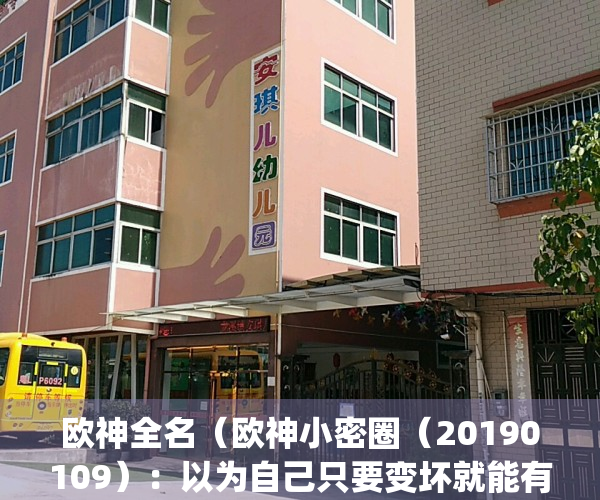 欧神全名（欧神小密圈（20190109）：以为自己只要变坏就能有钱）(欧神真名)