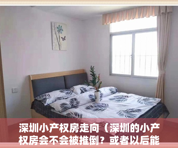 深圳小产权房走向（深圳的小产权房会不会被推倒？或者以后能通过逐步棚改来消化掉呢）