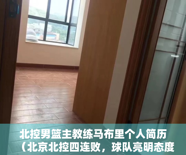 北控男篮主教练马布里个人简历（北京北控四连败，球队亮明态度！马布里暂时下课，未来该何去何从）