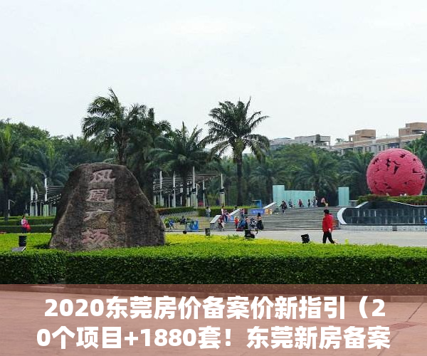 2020东莞房价备案价新指引（20个项目+1880套！东莞新房备案价公布！你家房价涨了吗？）