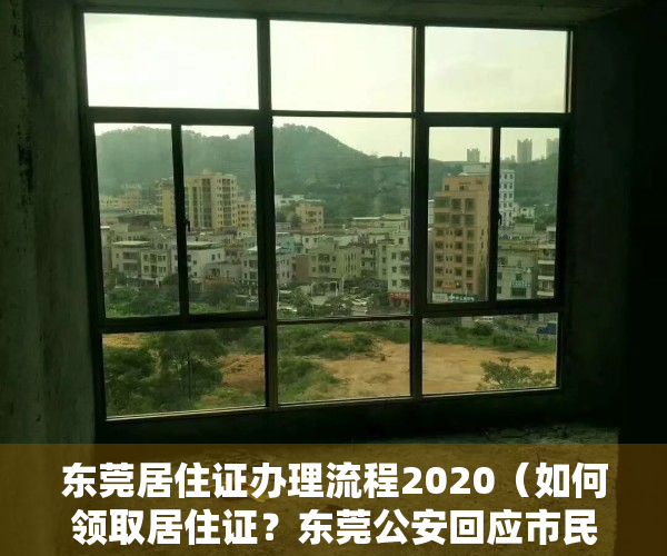 东莞居住证办理流程2020（如何领取居住证？东莞公安回应市民关心的7个户政类问题）