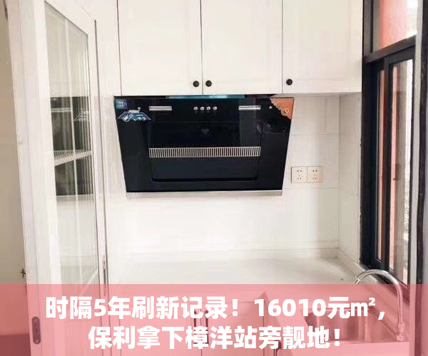 时隔5年刷新记录！16010元㎡，保利拿下樟洋站旁靓地！