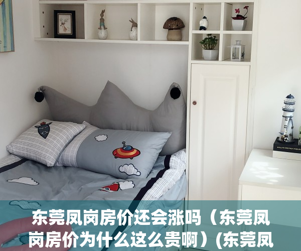 东莞凤岗房价还会涨吗（东莞凤岗房价为什么这么贵啊）(东莞凤岗房价多少钱一平方)