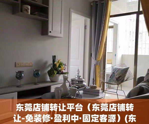 东莞店铺转让平台（东莞店铺转让-免装修·盈利中·固定客源）(东莞店面转让)