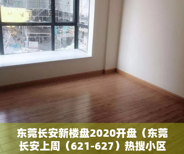 东莞长安新楼盘2020开盘（东莞长安上周（621-627）热搜小区榜，长安地王广场关注指数最高）