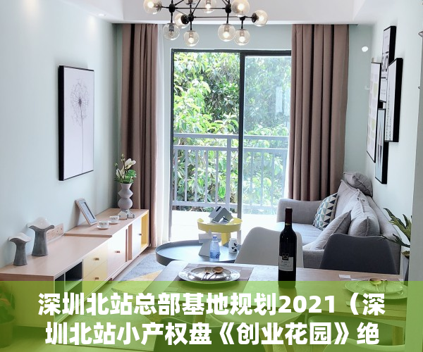 深圳北站总部基地规划2021（深圳北站小产权盘《创业花园》绝无仅有地段，拎包入住578万起一套）