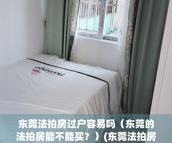 东莞法拍房过户容易吗（东莞的法拍房能不能买？）(东莞法拍房在哪里查看房源?)