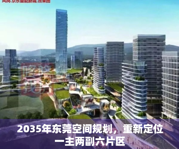 2035年东莞空间规划，重新定位一主两副六片区