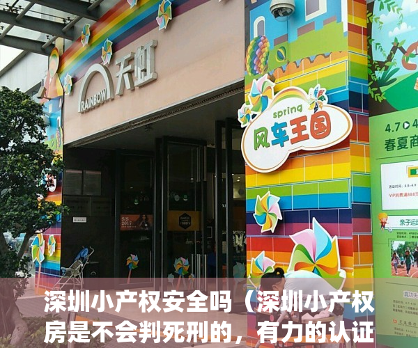 深圳小产权安全吗（深圳小产权房是不会判死刑的，有力的认证）(深圳小产权房有什么弊端)