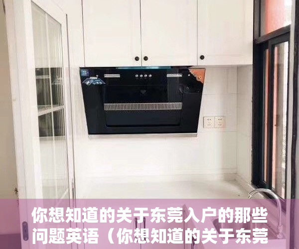 你想知道的关于东莞入户的那些问题英语（你想知道的关于东莞入户的那些问题！）