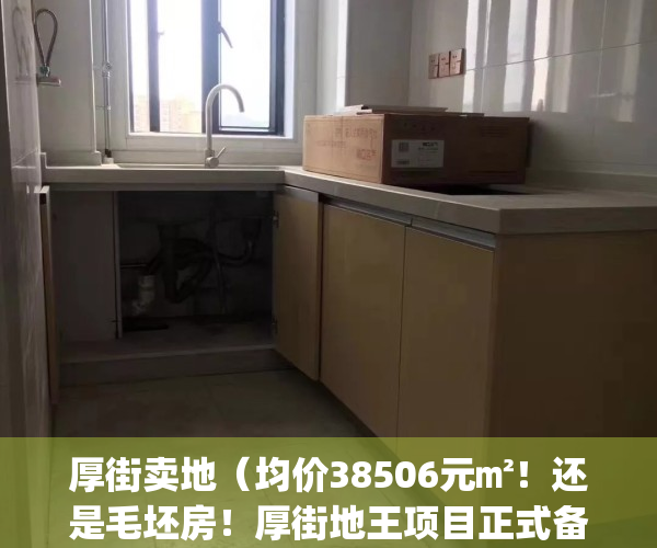 厚街卖地（均价38506元㎡！还是毛坯房！厚街地王项目正式备案了）(2021年厚街土拍)