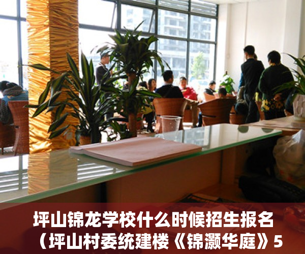 坪山锦龙学校什么时候招生报名（坪山村委统建楼《锦灏华庭》5栋花园小区房）