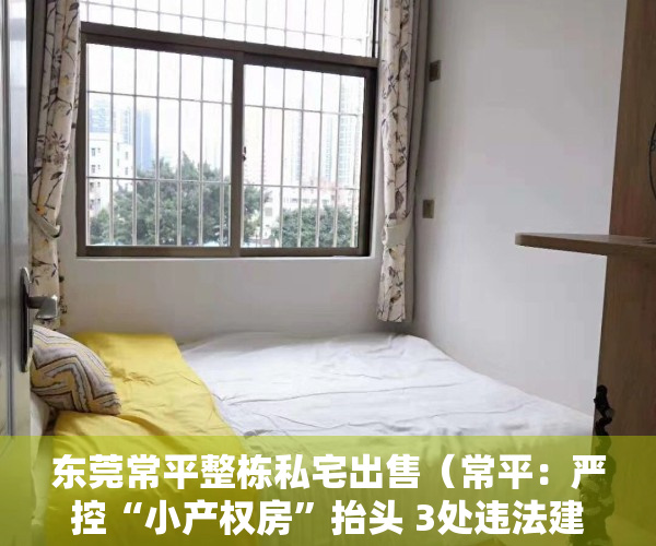东莞常平整栋私宅出售（常平：严控“小产权房”抬头 3处违法建筑被坚决拆除）
