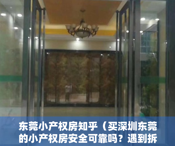 东莞小产权房知乎（买深圳东莞的小产权房安全可靠吗？遇到拆迁怎么办？怎么保障我的权益呢？）