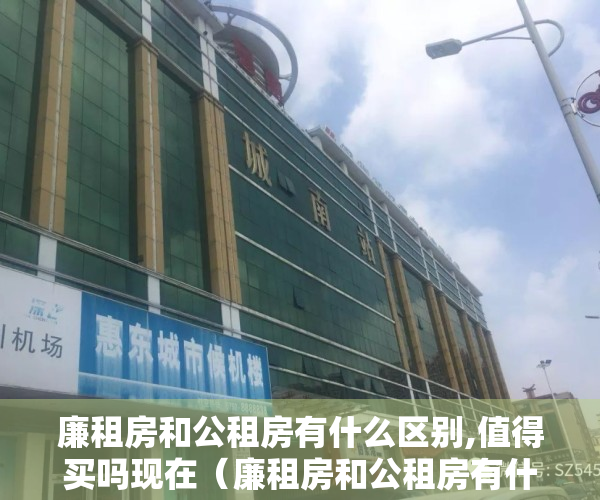 廉租房和公租房有什么区别,值得买吗现在（廉租房和公租房有什么区别，值得买吗）