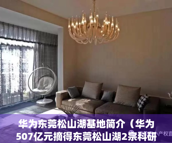 华为东莞松山湖基地简介（华为507亿元摘得东莞松山湖2宗科研用地）(华为东莞松山湖基地评价)