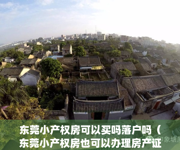 东莞小产权房可以买吗落户吗（东莞小产权房也可以办理房产证吗？）(东莞的小产权房可以落户吗)