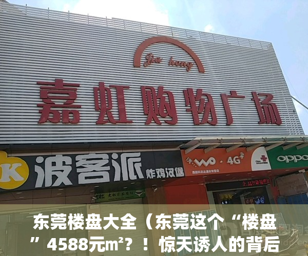 东莞楼盘大全（东莞这个“楼盘”4588元㎡？！惊天诱人的背后却是……）(东莞市的楼盘)