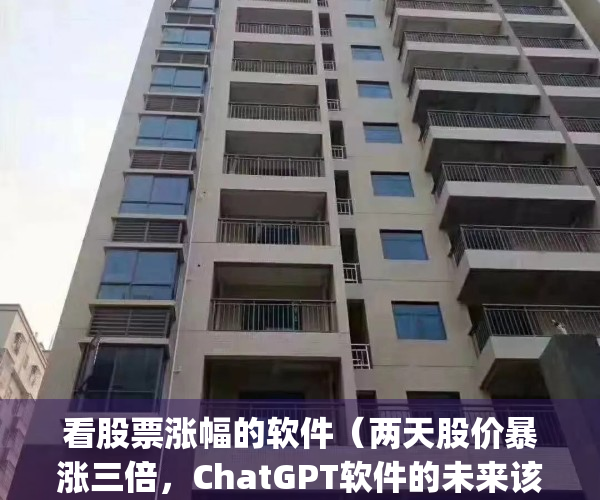 看股票涨幅的软件（两天股价暴涨三倍，ChatGPT软件的未来该何去何从）(实时查看股票涨停时间的软件)