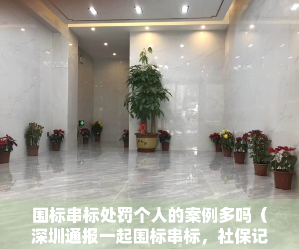 围标串标处罚个人的案例多吗（深圳通报一起围标串标，社保记录“露马脚”，罚款64万元！）