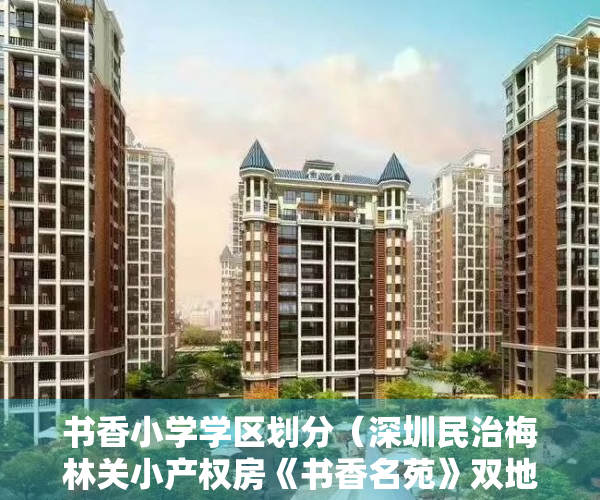 书香小学学区划分（深圳民治梅林关小产权房《书香名苑》双地铁口豪华装修 原始户型总价688W元起）