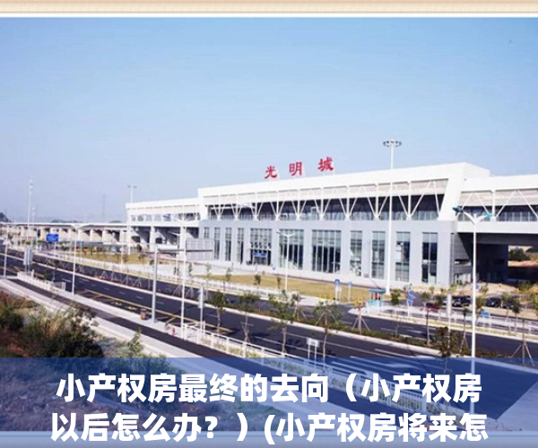 小产权房最终的去向（小产权房以后怎么办？）(小产权房将来怎么处理)
