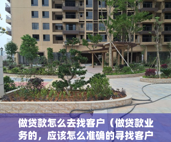 做贷款怎么去找客户（做贷款业务的，应该怎么准确的寻找客户？）(做贷款怎么找客户资源)