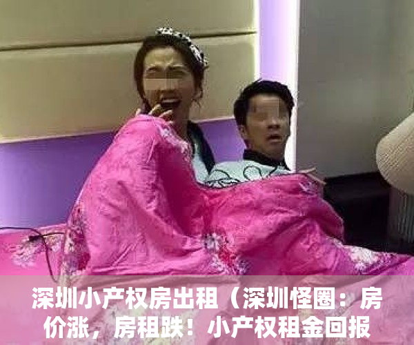 深圳小产权房出租（深圳怪圈：房价涨，房租跌！小产权租金回报率达16%，你敢买吗？）