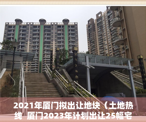 2021年厦门拟出让地块（土地热线  厦门2023年计划出让25幅宅地 东莞松山湖193亿挂年内首宅地）