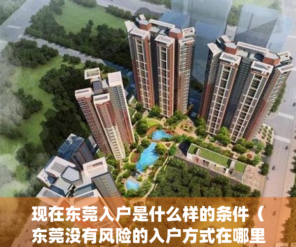 现在东莞入户是什么样的条件（东莞没有风险的入户方式在哪里？）(东莞入户2020最新政策)