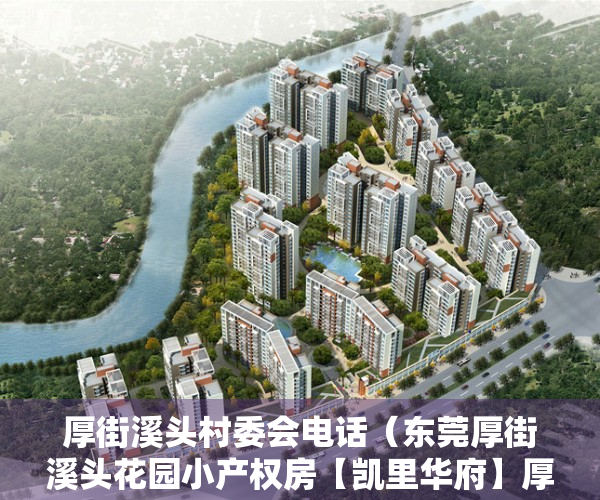 厚街溪头村委会电话（东莞厚街溪头花园小产权房【凯里华府】厚街溪头3栋空中花园小区3988起，带2层地下停车场，交通便利！）