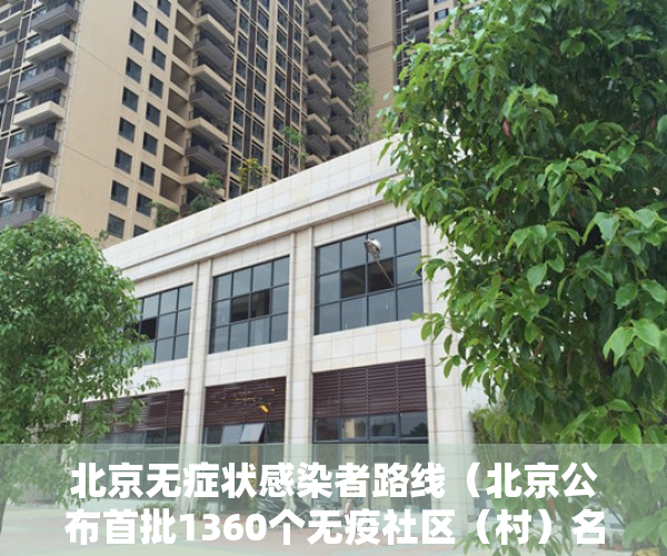 北京无症状感染者路线（北京公布首批1360个无疫社区（村）名单，有你家小区吗？）