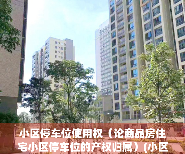 小区停车位使用权（论商品房住宅小区停车位的产权归属）(小区停车位归属权问题)