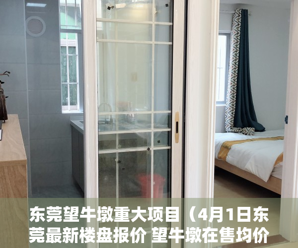 东莞望牛墩重大项目（4月1日东莞最新楼盘报价 望牛墩在售均价约20000元㎡）