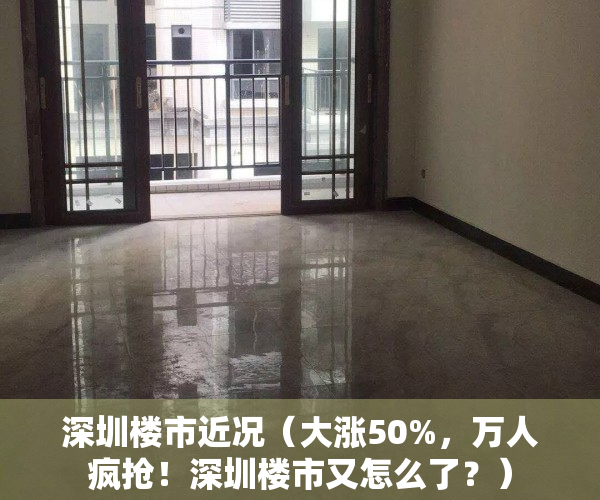 深圳楼市近况（大涨50%，万人疯抢！深圳楼市又怎么了？）