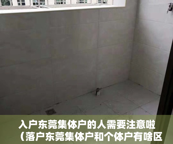 入户东莞集体户的人需要注意啦（落户东莞集体户和个体户有啥区别，享受的福利一样吗？）