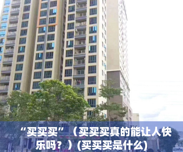“买买买”（买买买真的能让人快乐吗？）(买买买是什么)