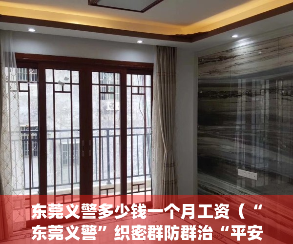 东莞义警多少钱一个月工资（“东莞义警”织密群防群治“平安网”）(东莞义警有制服吗)