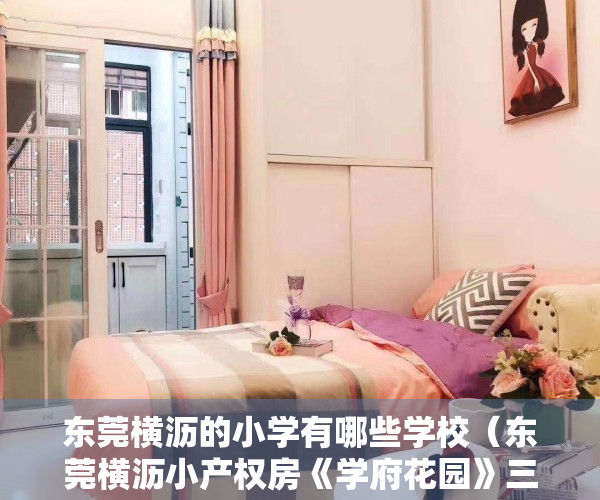 东莞横沥的小学有哪些学校（东莞横沥小产权房《学府花园》三栋大社区 均价2680元）