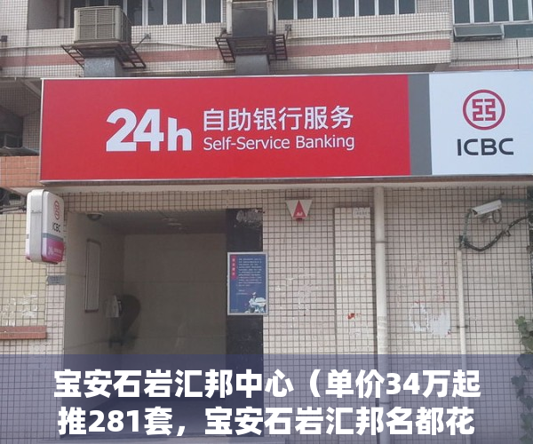 宝安石岩汇邦中心（单价34万起推281套，宝安石岩汇邦名都花园获批预售）