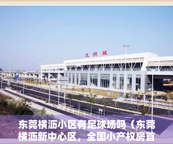 东莞横沥小区有足球场吗（东莞横沥新中心区，全国小产权房首批转不动产商品房试点中，【松湖雅苑】）