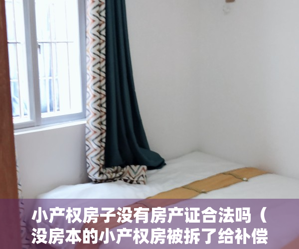 小产权房子没有房产证合法吗（没房本的小产权房被拆了给补偿吗？看完你就懂了）