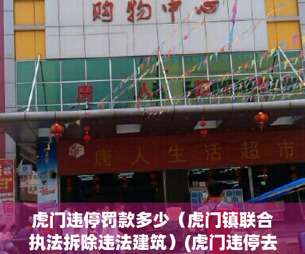 虎门违停罚款多少（虎门镇联合执法拆除违法建筑）(虎门违停去哪里交)