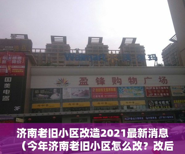 济南老旧小区改造2021最新消息（今年济南老旧小区怎么改？改后怎么管？ 决策权交给小区居民）