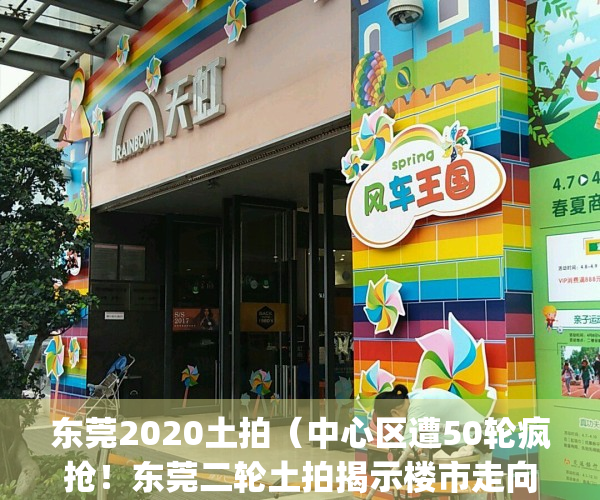东莞2020土拍（中心区遭50轮疯抢！东莞二轮土拍揭示楼市走向）(2020东莞土拍情况)