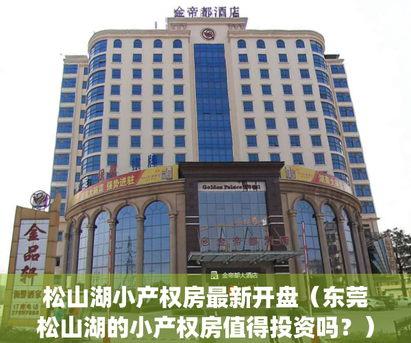 松山湖小产权房最新开盘（东莞松山湖的小产权房值得投资吗？）(东莞松山湖小产权在售新盘)