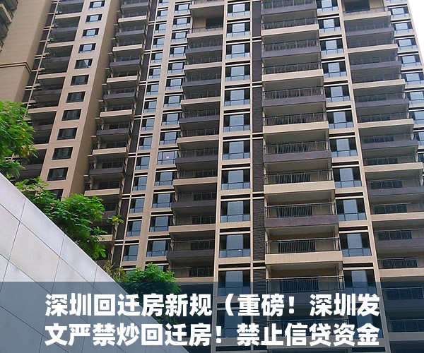 深圳回迁房新规（重磅！深圳发文严禁炒回迁房！禁止信贷资金买卖小产权房！）