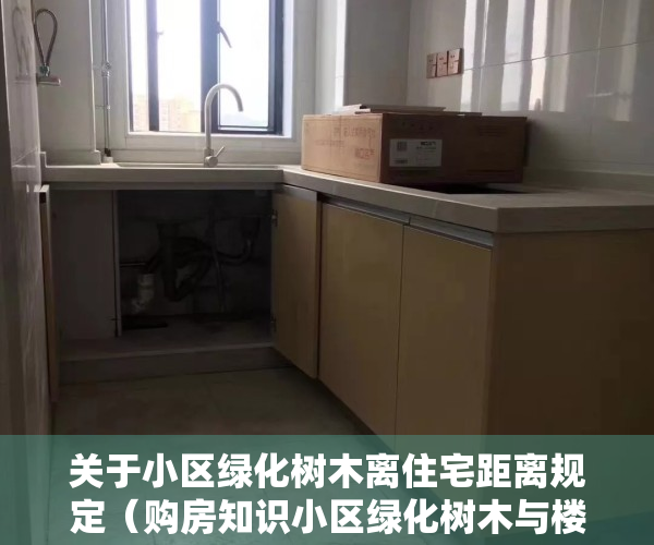 关于小区绿化树木离住宅距离规定（购房知识小区绿化树木与楼房间距应为多少？）