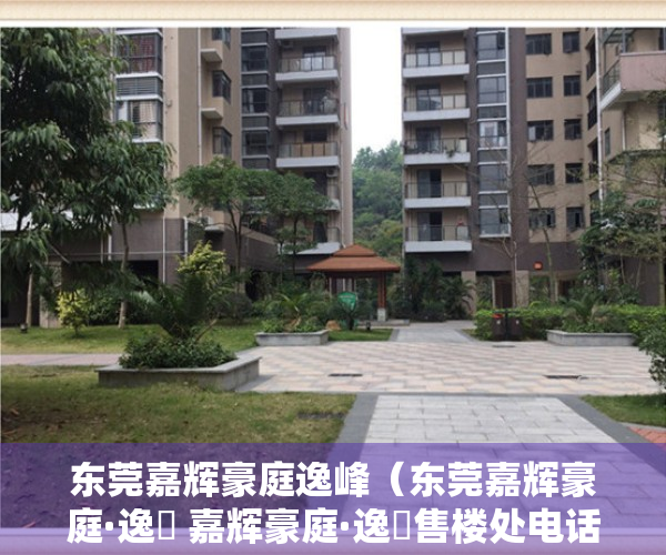 东莞嘉辉豪庭逸峰（东莞嘉辉豪庭·逸峯 嘉辉豪庭·逸峯售楼处电话400-104-5142售楼中心欢迎您！）